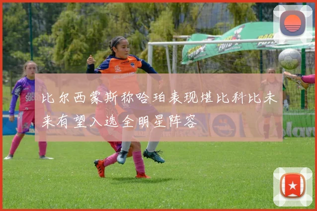 比尔西蒙斯称哈珀表现堪比科比未来有望入选全明星阵容