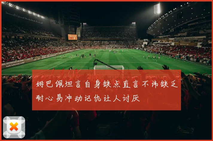 姆巴佩坦言自身缺点直言不讳缺乏耐心易冲动记仇让人讨厌
