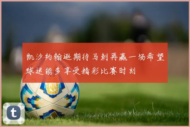 凯沙约翰逊期待马刺再赢一场希望球迷能多享受精彩比赛时刻