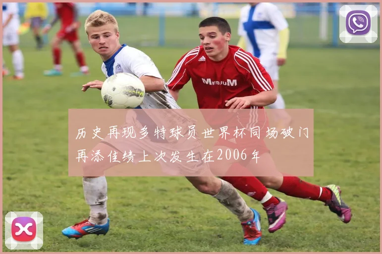 历史再现多特球员世界杯同场破门再添佳绩上次发生在2006年