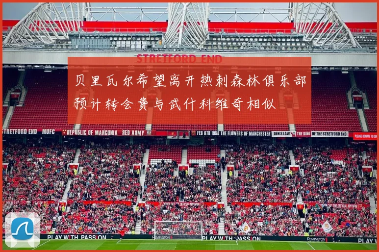 贝里瓦尔希望离开热刺森林俱乐部预计转会费与武什科维奇相似