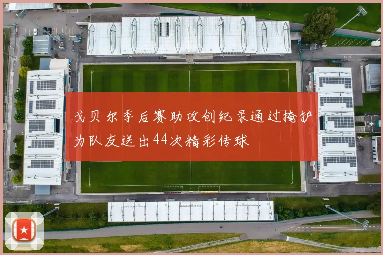 戈贝尔季后赛助攻创纪录通过掩护为队友送出44次精彩传球